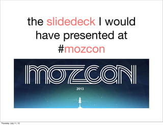 the slidedeck I would
have presented at
#mozcon
Thursday, July 11, 13
 