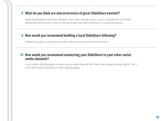 27
What do you think are characteristics of great SlideShare content?
How would you recommend building a loyal SlideShare ...