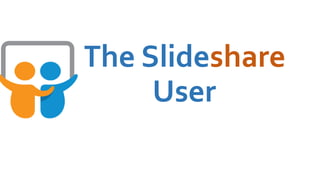 The Slideshare
User
 