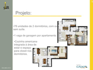 Projeto:
•78 unidades de 2 dormitórios, com ou
sem suíte.
•1 vaga de garagem por apartamento.

•Cozinha americana
integrada à área de
estar e espaço
para closet nos
dormitórios.

 