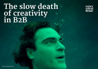 The slow death 
of creativity 
in B2B 
Everywherebrand 2014 
 