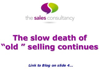The slow death of 
“old ” selling continues 
Link to Blog on slide 4… 
 
