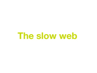 The slow web
 