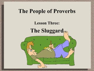 The People of Proverbs
Lesson Three:
The Sluggard
 