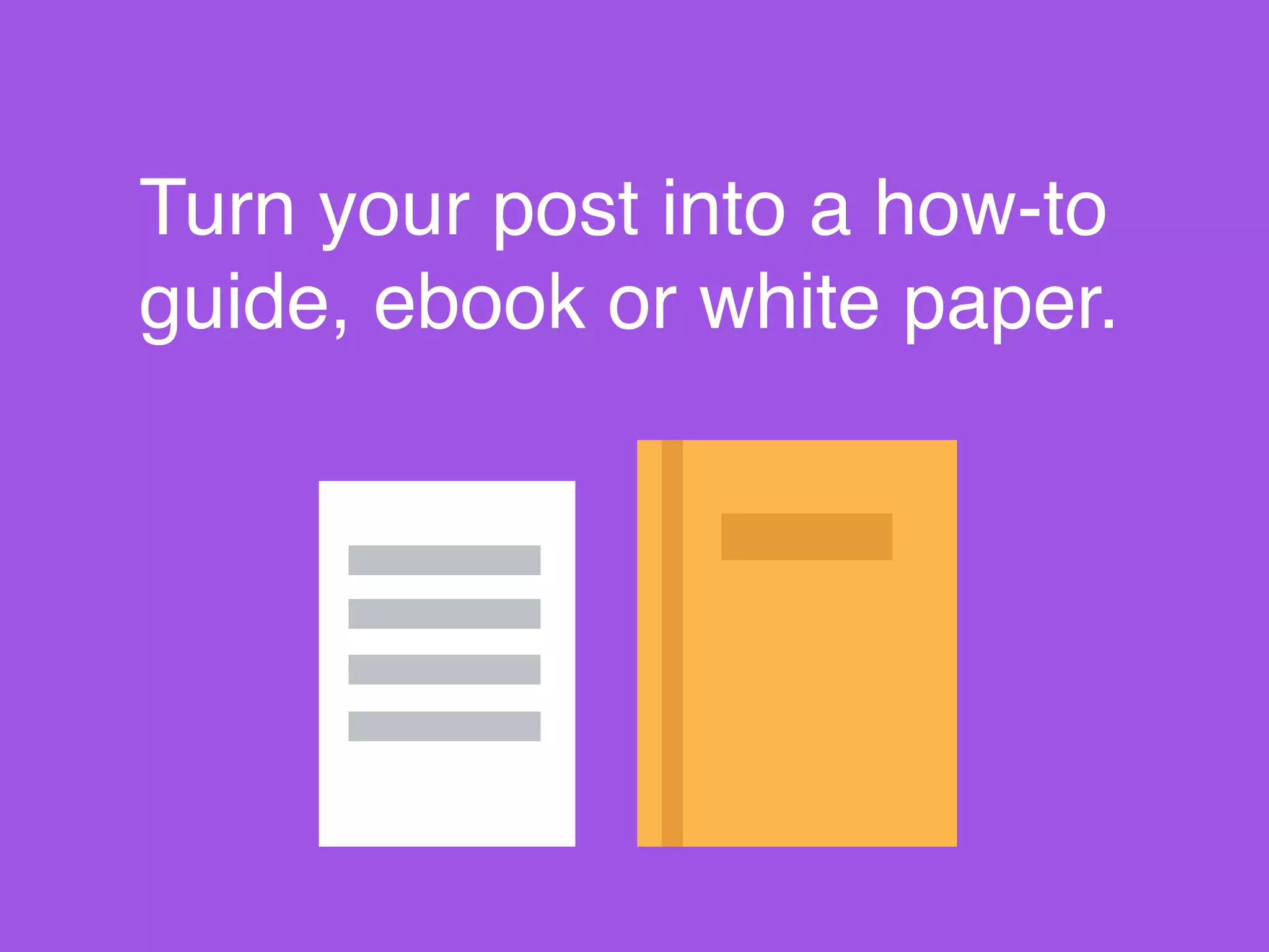 Turn your post into a how-to
guide, ebook or white paper.
 