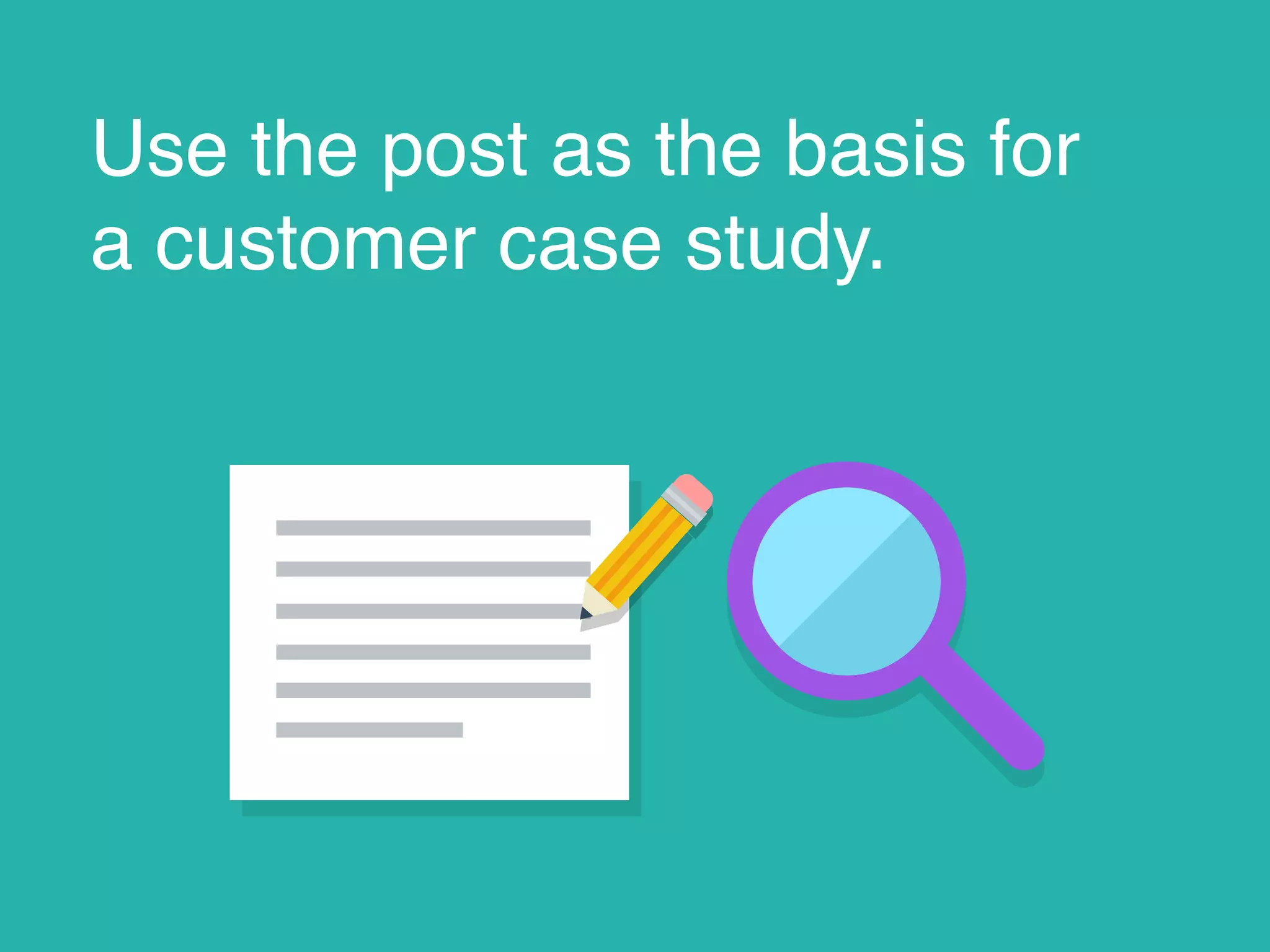 Use the post as the basis for
a customer case study.
 