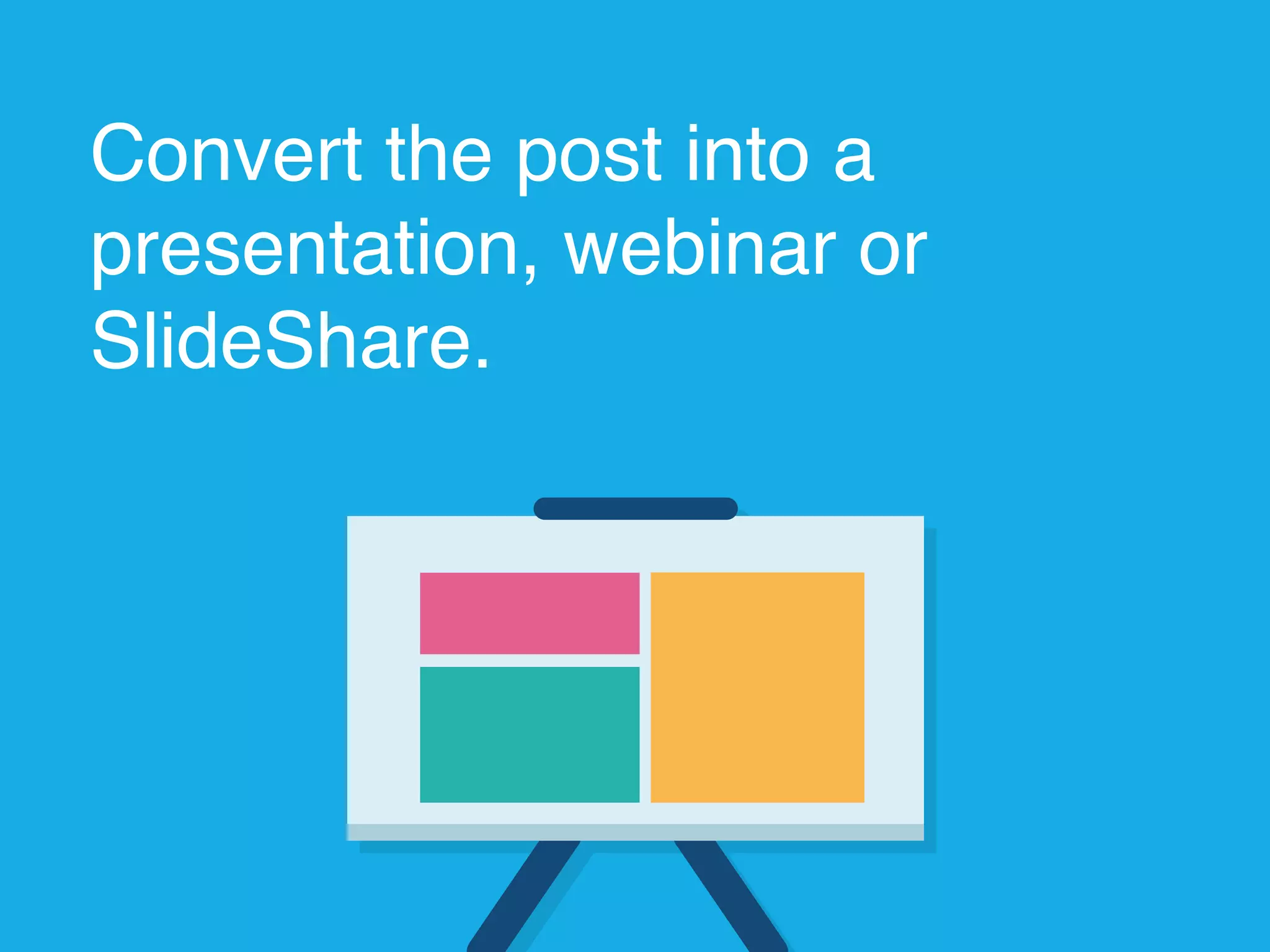 Convert the post into a
presentation, webinar or
SlideShare.
 