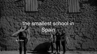 the smallest school in
Spain
By:Carlos.
 