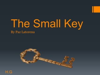 The Small Key
By Paz Latorena
H.G
 