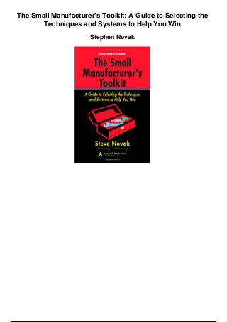 The Small Manufacturer's Toolkit: A Guide to Selecting the
Techniques and Systems to Help You Win
Stephen Novak
 
