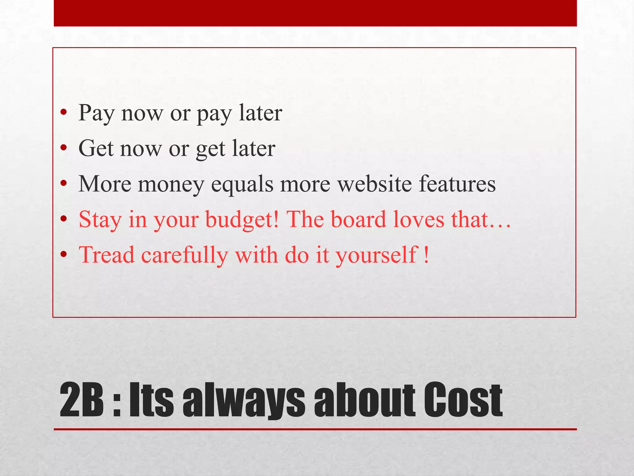 2B : Its always about CostPay now or pay laterGet now or get laterMore money equals more website featuresStay in your budget! The board loves that…Tread carefully with do it yourself !