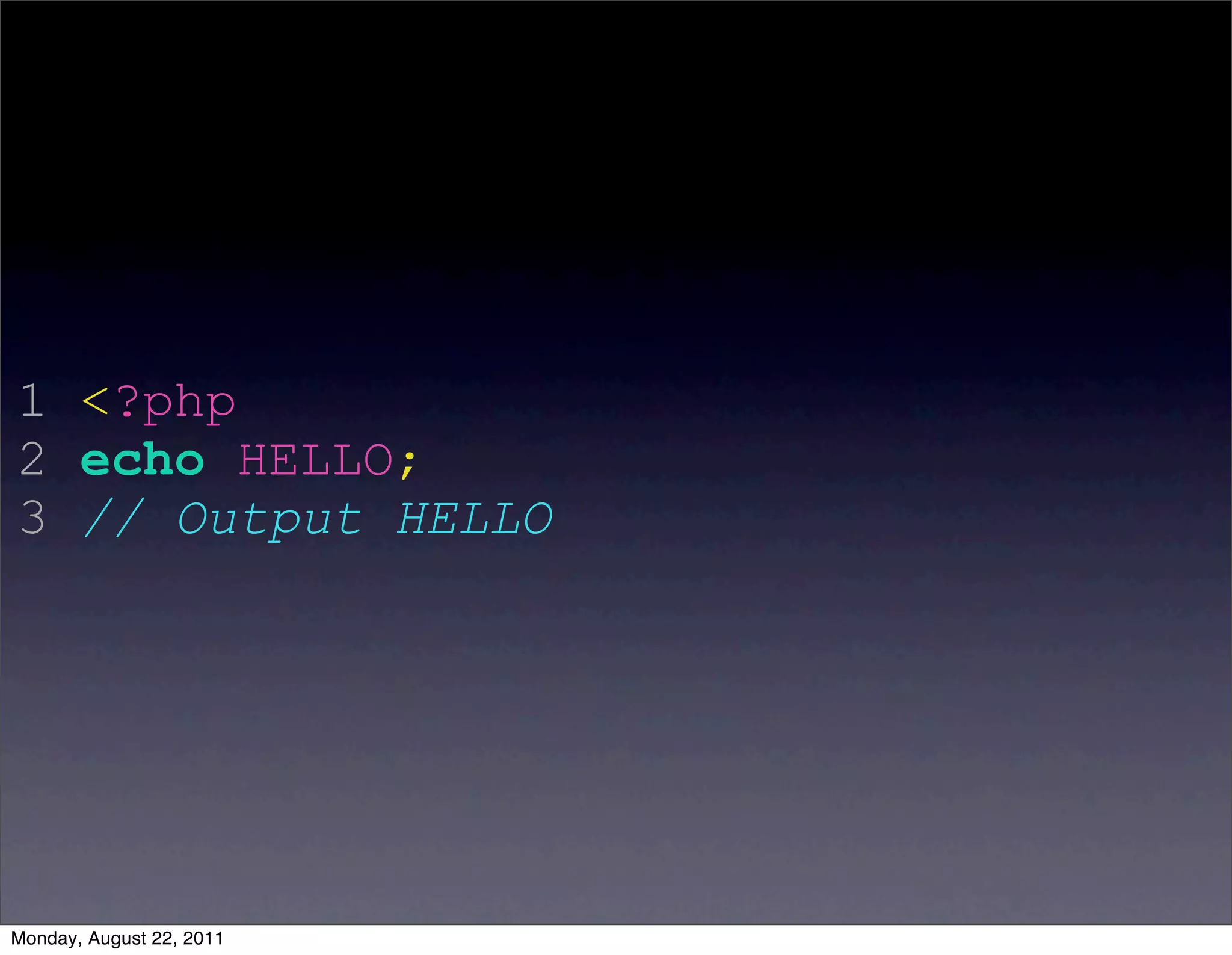 1 <?php
2 echo HELLO;
3 // Output HELLO




Monday, August 22, 2011
 
