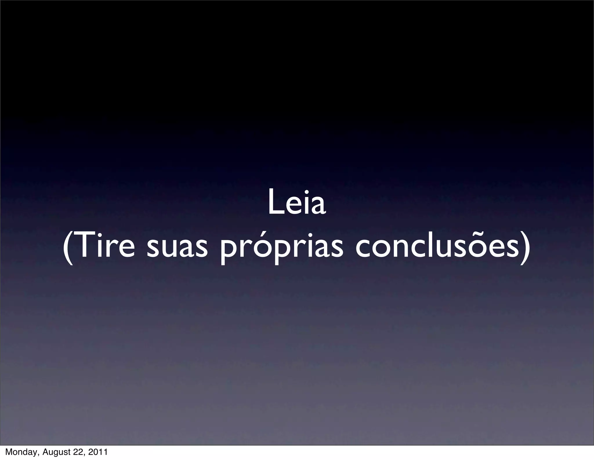 Leia
            (Tire suas próprias conclusões)




Monday, August 22, 2011
 