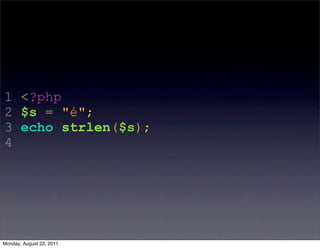1 <?php
2 $s = "é";
3 echo strlen($s);
4




Monday, August 22, 2011
 