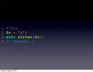1      <?php
2      $s = "é";
3      echo strlen($s);
4      // Output: 2




Monday, August 22, 2011
 