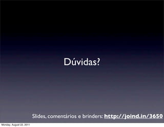 Dúvidas?




                          Slides, comentários e brinders: http://joind.in/3650
Monday, August 22, 2011
 