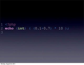 1 <?php
2 echo (int) ( (0.1+0.7) * 10 );
3




Monday, August 22, 2011
 