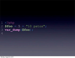 1 <?php
2 $foo = 5 + "10 patos";
3 var_dump($foo);
4




Monday, August 22, 2011
 