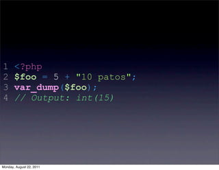 1      <?php
2      $foo = 5 + "10 patos";
3      var_dump($foo);
4      // Output: int(15)




Monday, August 22, 2011
 
