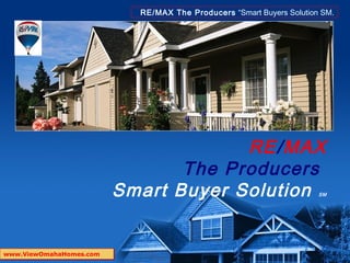 RE/MAX The Producers “Smart Buyers Solution SM.




                                      RE/MAX
                                The Producers
                         Smart Buyer Solution                         SM




www.ViewOmahaHomes.com
 