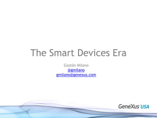 The Smart Devices Era,[object Object],Gastón Milano,[object Object],@gmilano,[object Object],gmilano@genexus.com,[object Object]