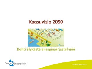 KAASUYHDISTYS.FI
Kaasuvisio 2050
Kohti älykästä energiajärjestelmää
 