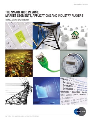 GTM RESEARCH JULY 2009




THE SMART GRID IN 2010:
MARKET SEGMENTS, APPLICATIONS AND INDUSTRY PLAYERS
DAVID J. LEEDS | GTM RESEARCH




                                                                            1

COPYRIGHT 2009, GREENTECH MEDIA INC. ALL RIGHTS RESERVED
 