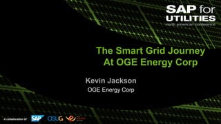 A collaboration of:
The Smart Grid Journey
At OGE Energy Corp
Kevin Jackson
OGE Energy Corp
 