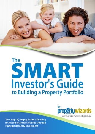 Your step-by-step guide to achieving
increased �nancial certainty through
strategic property investment
SMART
The
to Building a Property Portfolio
Investor's Guide
By
www.propertywizards.com.au
 