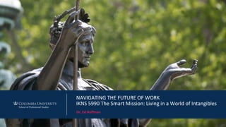 NAVIGATING THE FUTURE OF WORK
IKNS 5990 The Smart Mission: Living in a World of Intangibles
Dr. Ed Hoffman
 