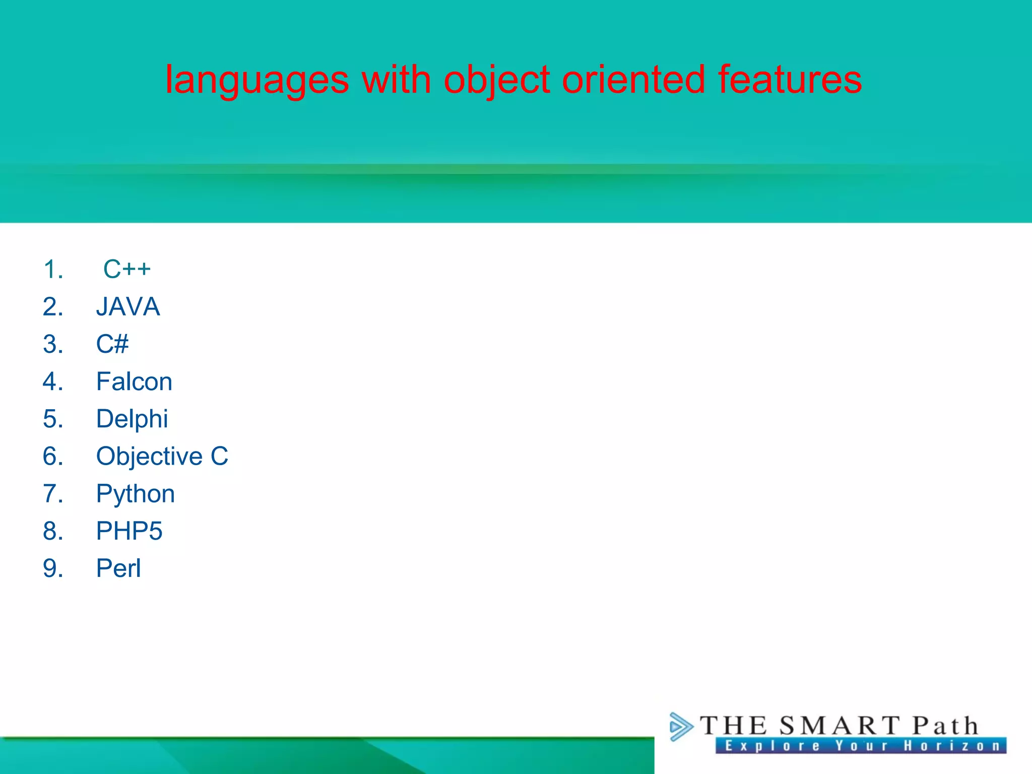 languages with object oriented features
1. C++
2. JAVA
3. C#
4. Falcon
5. Delphi
6. Objective C
7. Python
8. PHP5
9. Perl
 