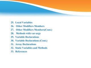 25. Local Variables
26. Other Modifiers Members
27. Other Modifiers Members(Cont.)
28. Methods with var-args
29. Variable Declarations
30. Variable Declarations (Cont.)
31. Array Declarations
32. Static Variables and Methods
33. References
 