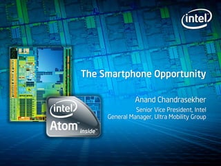 The Smartphone Opportunity

               Anand Chandrasekher
               Senior Vice President, Intel
     General Manager, Ultra Mobility Group
 