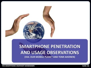 SMARTPHONE PENETRATION
                  AND USAGE OBSERVATIONS
                      (VIA: OUR MOBILE PLANET AND TOMI AHO...