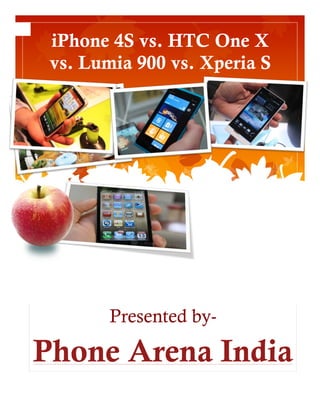 iPhone 4S vs. HTC One X
   vs. Lumia 900 vs. Xperia S
  the
Suspendisse potenti! pellentesque
                  Sed

Lorem Ipsums
           Lorem Ipsum Dolor Sit Amet




                     Sed lectus




           Presented by-

Phone Arena India
 