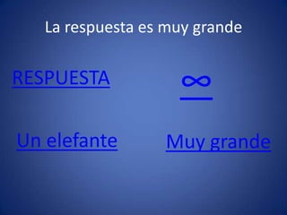 La respuesta es muy grande
RESPUESTA
Un elefante Muy grande
∞
 
