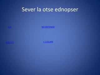 Sever la otse ednopser
O.K
QUE????
NO ENTIENDO
+ 1 ESCAPE
 