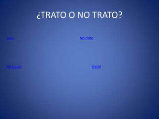 ¿TRATO O NO TRATO?
trato!
No tratopato
No trato?
 