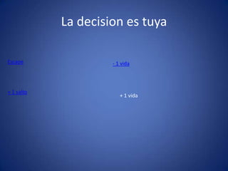 La decision es tuya
- 1 vidaEscape
+ 1 vida
+ 1 salto
 