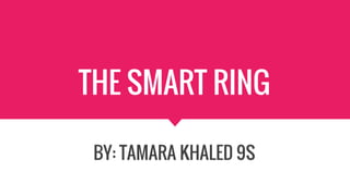 THE SMART RING
BY: TAMARA KHALED 9S
 