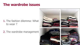 The wardrobe issues
1. The fashion dilemma: What
to wear ?
2. The wardrobe management
 