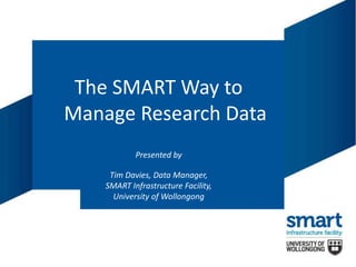 The SMART Way to
Manage Research Data
Presented by
Tim Davies, Data Manager,
SMART Infrastructure Facility,
University of Wollongong
 
