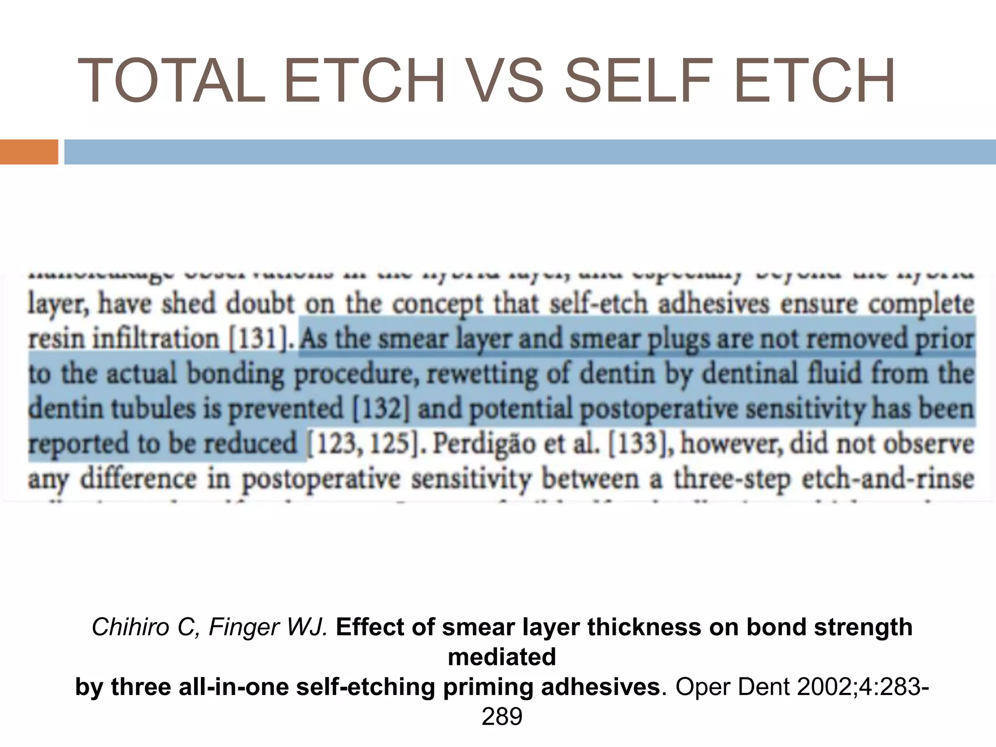 TOTAL ETCH VS SELF ETCH
Chihiro C, Finger WJ. Effect of smear layer thickness on bond strength
mediated
by three all-in-one self-etching priming adhesives. Oper Dent 2002;4:283-
289
 