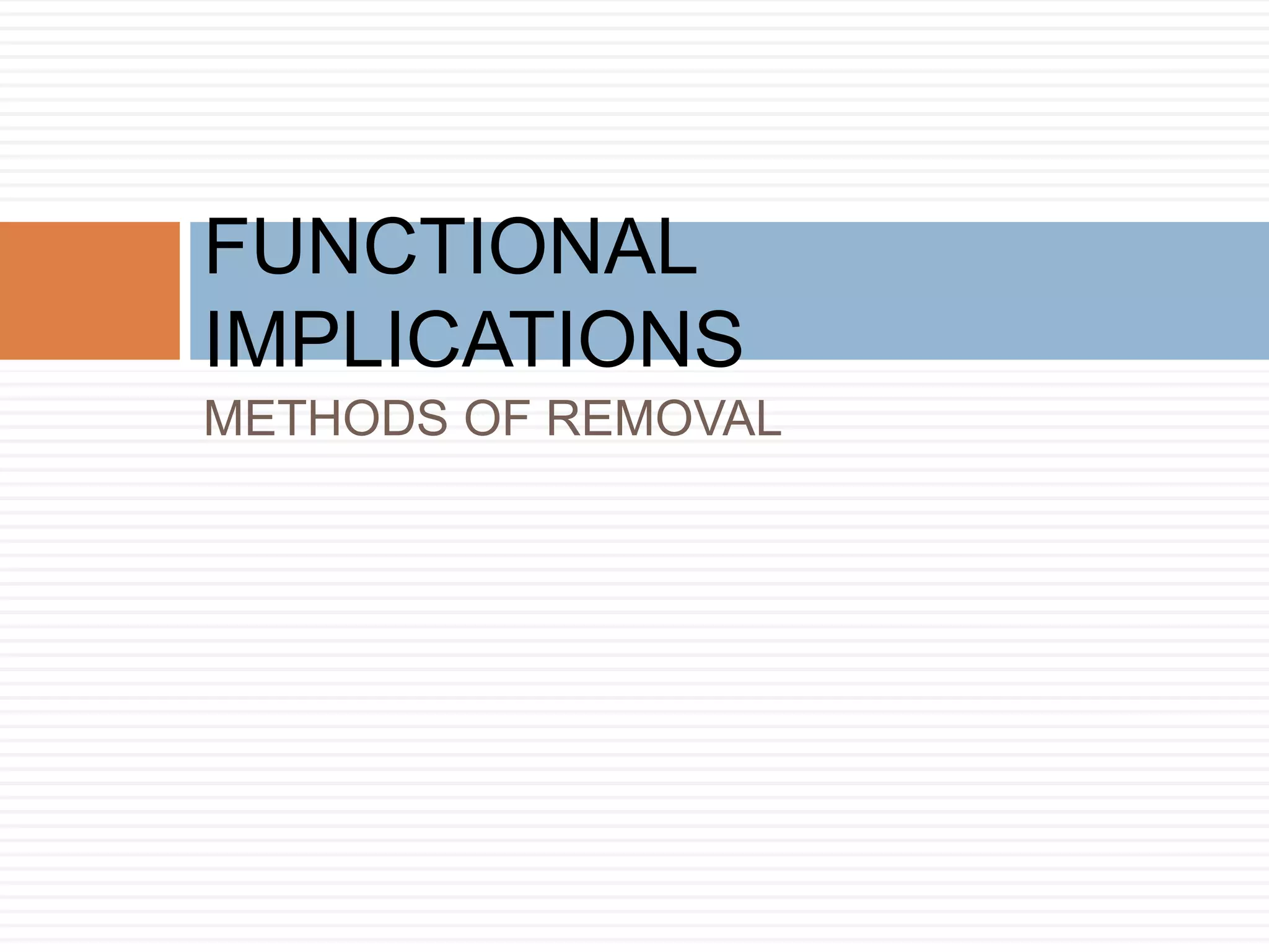 METHODS OF REMOVAL
FUNCTIONAL
IMPLICATIONS
 
