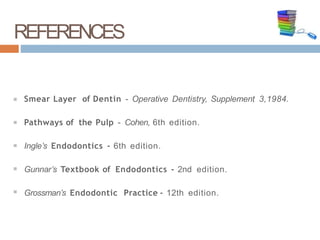 Smear Layer of Dentin - Operative Dentistry, Supplement 3,1984.
Pathways of the Pulp - Cohen, 6th edition.
Ingle’s Endodontics - 6th edition.
Gunnar’s Textbook of Endodontics - 2nd edition.
Grossman’s Endodontic Practice - 12th edition.
REFERENCES
9
6
 