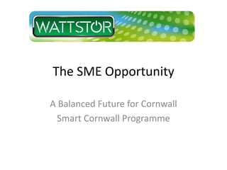 The SME Opportunity
A Balanced Future for Cornwall
Smart Cornwall Programme
 