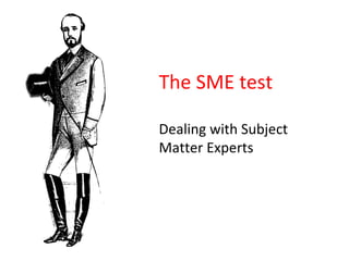 The SME test Dealing with Subject Matter Experts 