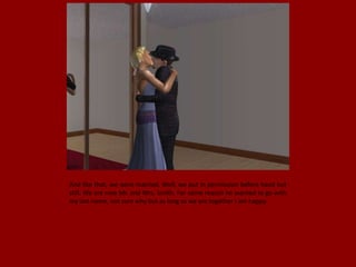 And like that, we were married. Well, we put in permission before hand but
still. We are now Mr. and Mrs. Smith. For some reason he wanted to go with
my last name, not sure why but as long as we are together I am happy.
 