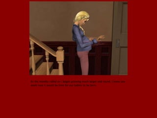 As the months rolled on I began growing much larger and round. I knew any
week now it would be time for our babies to be born.
 