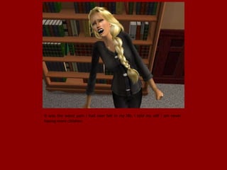 It was the worst pain I had ever felt in my life. I told my self I am never
having more children.
 